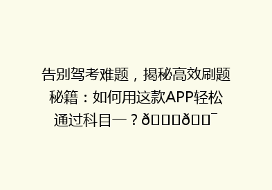 告别驾考难题，揭秘高效刷题秘籍：如何用这款APP轻松通过科目一？🚗🎯