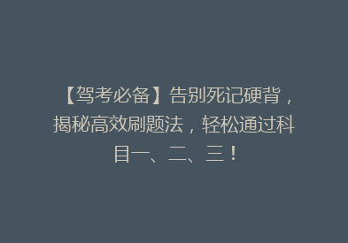 【驾考必备】告别死记硬背，揭秘高效刷题法，轻松通过科目一、二、三！