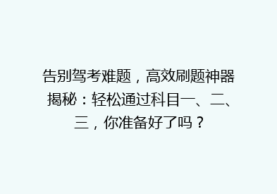 告别驾考难题，高效刷题神器揭秘：轻松通过科目一、二、三，你准备好了吗？