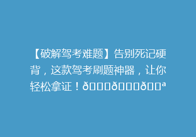 【破解驾考难题】告别死记硬背，这款驾考刷题神器，让你轻松拿证！🚗📚💪