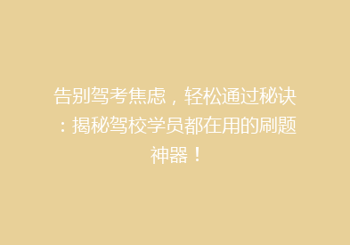 告别驾考焦虑，轻松通过秘诀：揭秘驾校学员都在用的刷题神器！