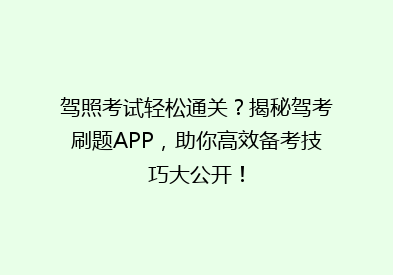 驾照考试轻松通关？揭秘驾考刷题APP，助你高效备考技巧大公开！