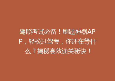 驾照考试必备！刷题神器APP，轻松过驾考，你还在等什么？揭秘高效通关秘诀！