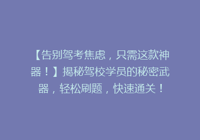 【告别驾考焦虑，只需这款神器！】揭秘驾校学员的秘密武器，轻松刷题，快速通关！