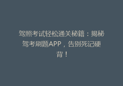 驾照考试轻松通关秘籍：揭秘驾考刷题APP，告别死记硬背！