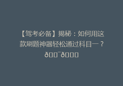 【驾考必备】揭秘：如何用这款刷题神器轻松通过科目一？🎯📚