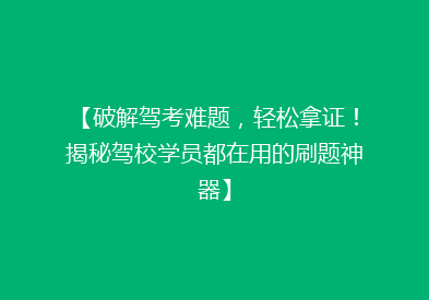 【破解驾考难题，轻松拿证！揭秘驾校学员都在用的刷题神器】