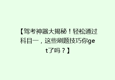 【驾考神器大揭秘！轻松通过科目一，这些刷题技巧你get了吗？】