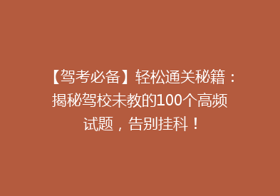 【驾考必备】轻松通关秘籍：揭秘驾校未教的100个高频试题，告别挂科！