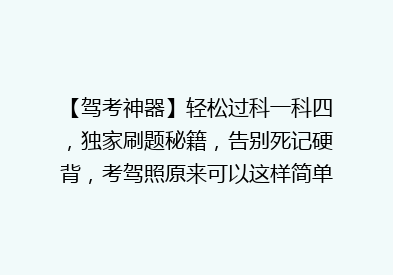 【驾考神器】轻松过科一科四，独家刷题秘籍，告别死记硬背，考驾照原来可以这样简单！