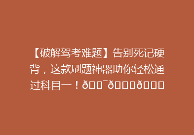 【破解驾考难题】告别死记硬背，这款刷题神器助你轻松通过科目一！🎯📚🚗