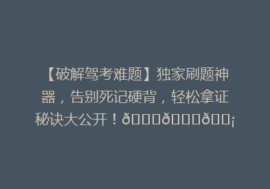 【破解驾考难题】独家刷题神器，告别死记硬背，轻松拿证秘诀大公开！🚗📚💡