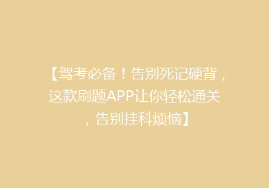 【驾考必备！告别死记硬背，这款刷题APP让你轻松通关，告别挂科烦恼】