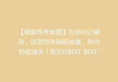 【破解驾考难题】告别死记硬背，这款驾考刷题神器，助你轻松通关！🚗💨🎯