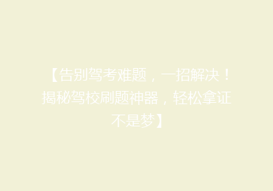【告别驾考难题，一招解决！揭秘驾校刷题神器，轻松拿证不是梦】
