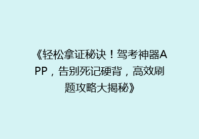 《轻松拿证秘诀！驾考神器APP，告别死记硬背，高效刷题攻略大揭秘》