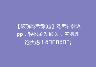 【破解驾考难题】驾考神器App，轻松刷题通关，告别理论焦虑！🚗💡