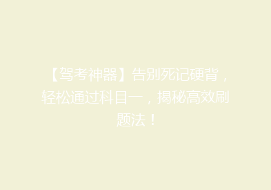 【驾考神器】告别死记硬背，轻松通过科目一，揭秘高效刷题法！