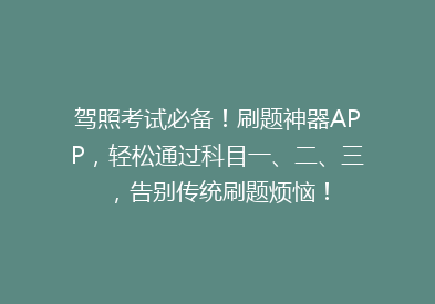 驾照考试必备！刷题神器APP，轻松通过科目一、二、三，告别传统刷题烦恼！