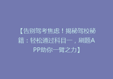 【告别驾考焦虑！揭秘驾校秘籍：轻松通过科目一，刷题APP助你一臂之力】