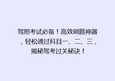 驾照考试必备！高效刷题神器，轻松通过科目一、二、三，揭秘驾考过关秘诀！