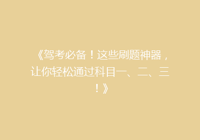 《驾考必备！这些刷题神器，让你轻松通过科目一、二、三！》
