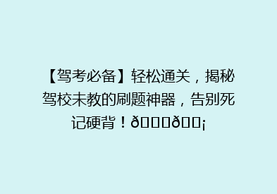 【驾考必备】轻松通关，揭秘驾校未教的刷题神器，告别死记硬背！🚗💡