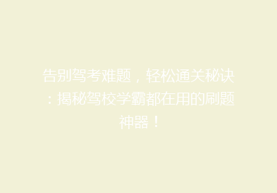 告别驾考难题，轻松通关秘诀：揭秘驾校学霸都在用的刷题神器！