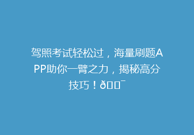 驾照考试轻松过，海量刷题APP助你一臂之力，揭秘高分技巧！🎯