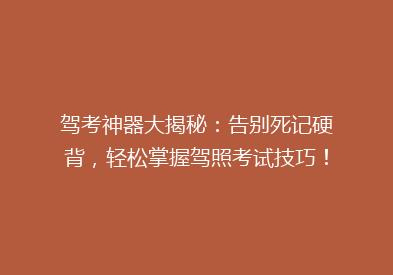 驾考神器大揭秘：告别死记硬背，轻松掌握驾照考试技巧！
