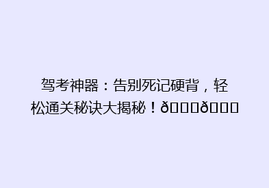 驾考神器：告别死记硬背，轻松通关秘诀大揭秘！🚗📚