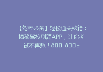【驾考必备】轻松通关秘籍：揭秘驾校刷题APP，让你考试不再愁！🎯📱