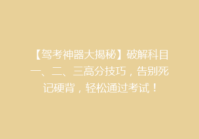 【驾考神器大揭秘】破解科目一、二、三高分技巧，告别死记硬背，轻松通过考试！