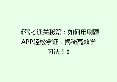 《驾考通关秘籍：如何用刷题APP轻松拿证，揭秘高效学习法！》