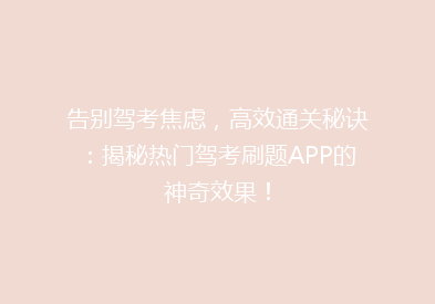 告别驾考焦虑，高效通关秘诀：揭秘热门驾考刷题APP的神奇效果！
