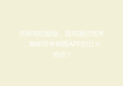 告别驾校烦恼，高效通过驾考，揭秘驾考刷题APP的五大绝招！