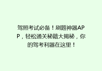 驾照考试必备！刷题神器APP，轻松通关秘籍大揭秘，你的驾考利器在这里！