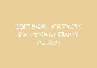 告别驾考难题，解锁高效通关秘籍：揭秘驾校刷题APP的神奇效果！
