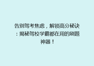 告别驾考焦虑，解锁高分秘诀：揭秘驾校学霸都在用的刷题神器！
