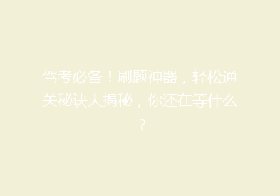 驾考必备！刷题神器，轻松通关秘诀大揭秘，你还在等什么？