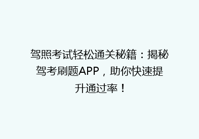 驾照考试轻松通关秘籍：揭秘驾考刷题APP，助你快速提升通过率！