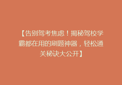 【告别驾考焦虑！揭秘驾校学霸都在用的刷题神器，轻松通关秘诀大公开】