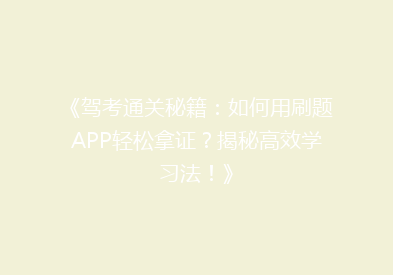 《驾考通关秘籍：如何用刷题APP轻松拿证？揭秘高效学习法！》