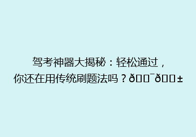 驾考神器大揭秘：轻松通过，你还在用传统刷题法吗？🎯📱