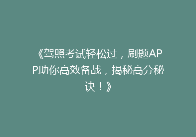 《驾照考试轻松过，刷题APP助你高效备战，揭秘高分秘诀！》