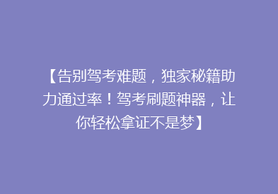 【告别驾考难题，独家秘籍助力通过率！驾考刷题神器，让你轻松拿证不是梦】