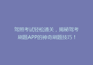 驾照考试轻松通关，揭秘驾考刷题APP的神奇刷题技巧！