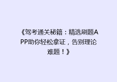 《驾考通关秘籍：精选刷题APP助你轻松拿证，告别理论难题！》