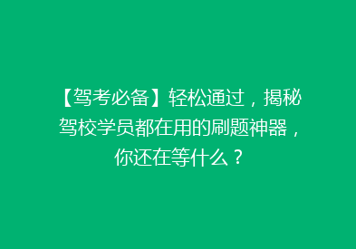 【驾考必备】轻松通过，揭秘驾校学员都在用的刷题神器，你还在等什么？
