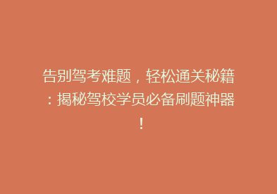 告别驾考难题，轻松通关秘籍：揭秘驾校学员必备刷题神器！